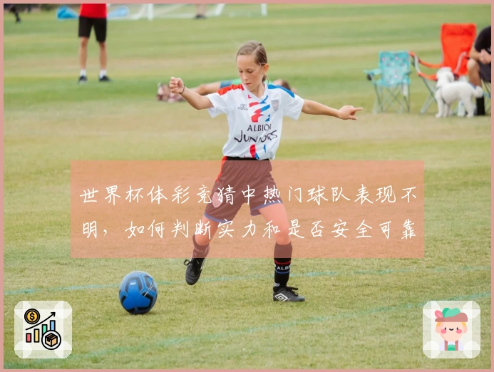 世界杯体彩竞猜中热门球队表现不明，如何判断实力和是否安全可靠？