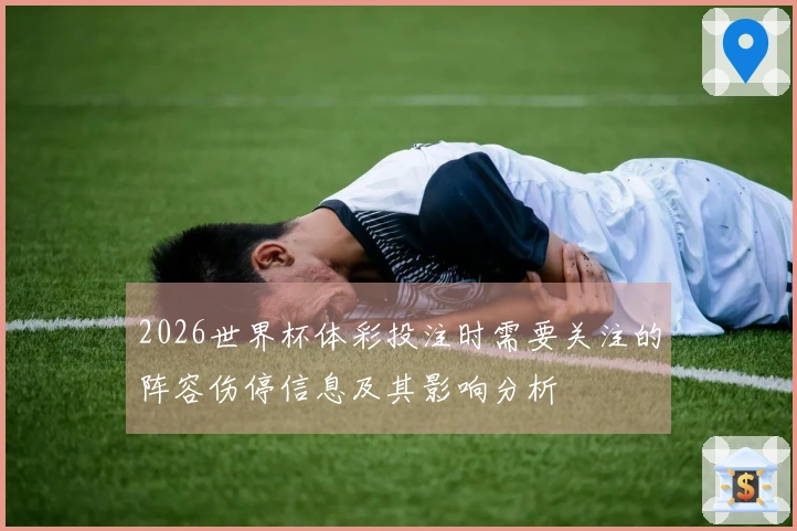 2026世界杯体彩投注时需要关注的阵容伤停信息及其影响分析