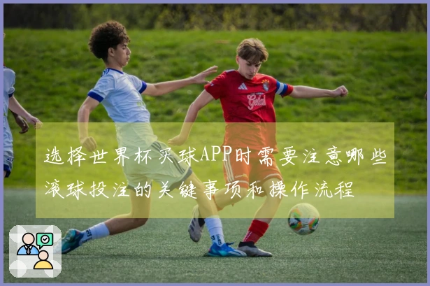 选择世界杯买球APP时需要注意哪些滚球投注的关键事项和操作流程