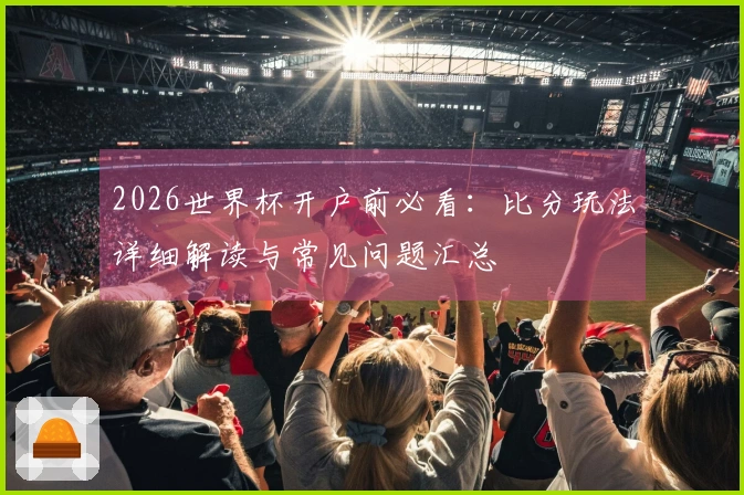 2026世界杯开户前必看：比分玩法详细解读与常见问题汇总