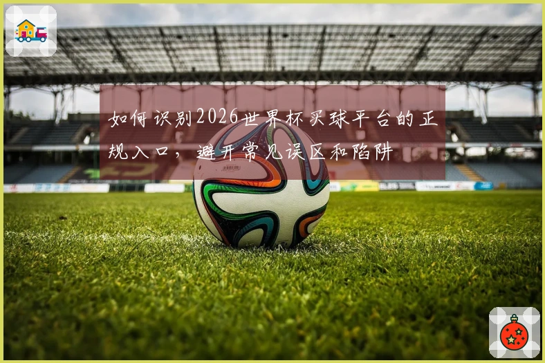 如何识别2026世界杯买球平台的正规入口，避开常见误区和陷阱