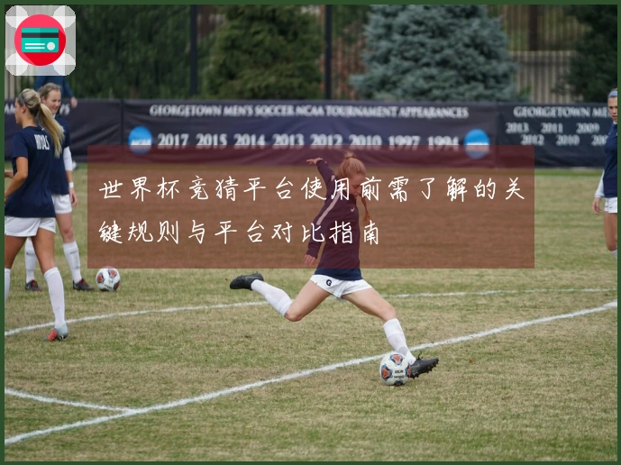 世界杯竞猜平台使用前需了解的关键规则与平台对比指南