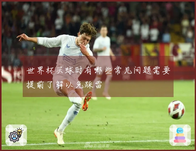 世界杯买球时有哪些常见问题需要提前了解以免踩雷