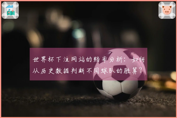 世界杯下注网站的赔率分析：如何从历史数据判断不同球队的胜算？
