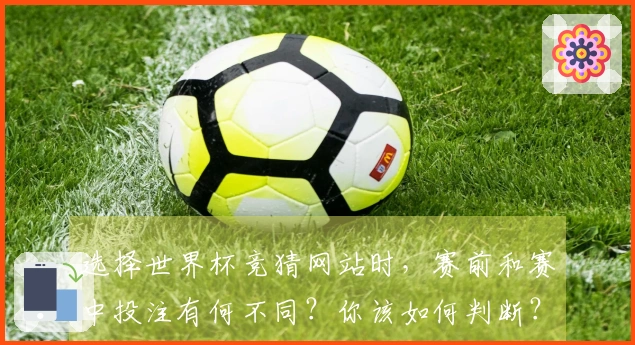 选择世界杯竞猜网站时，赛前和赛中投注有何不同？你该如何判断？