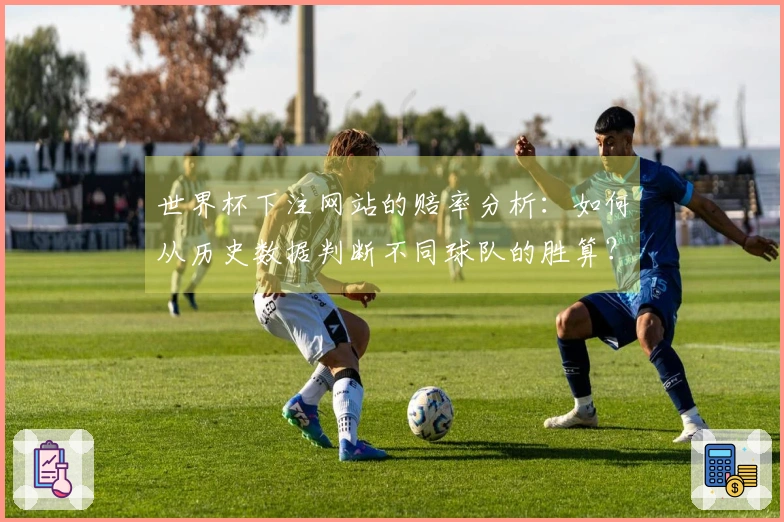 世界杯下注网站的赔率分析：如何从历史数据判断不同球队的胜算？