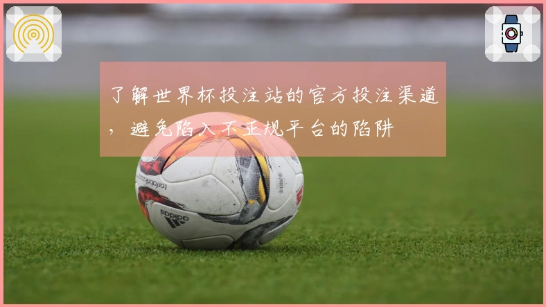 了解世界杯投注站的官方投注渠道，避免陷入不正规平台的陷阱