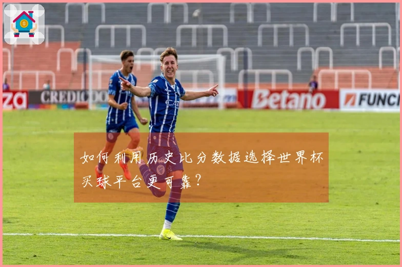 如何利用历史比分数据选择世界杯买球平台更可靠？