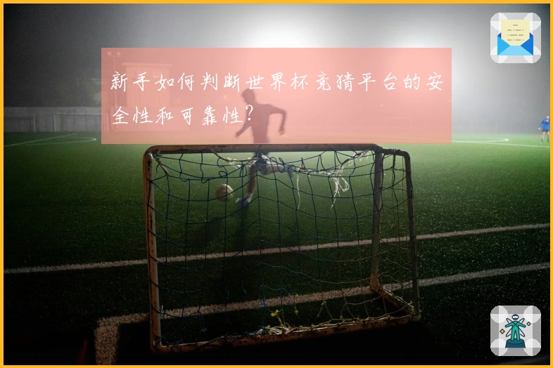 新手如何判断世界杯竞猜平台的安全性和可靠性？