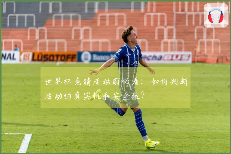 世界杯竞猜活动前必看：如何判断活动的真实性和安全性？