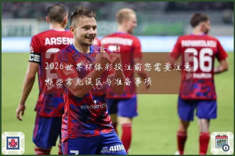 2026世界杯体彩投注前您需要注意哪些常见误区与准备事项