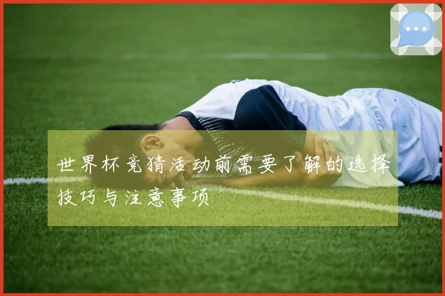 世界杯竞猜活动前需要了解的选择技巧与注意事项