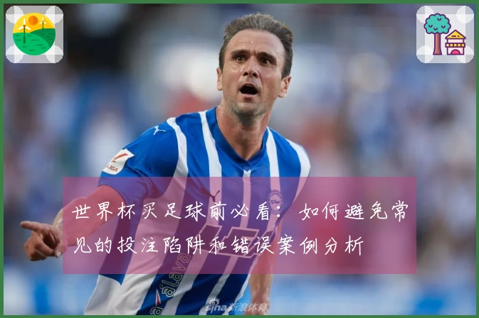 世界杯买足球前必看：如何避免常见的投注陷阱和错误案例分析