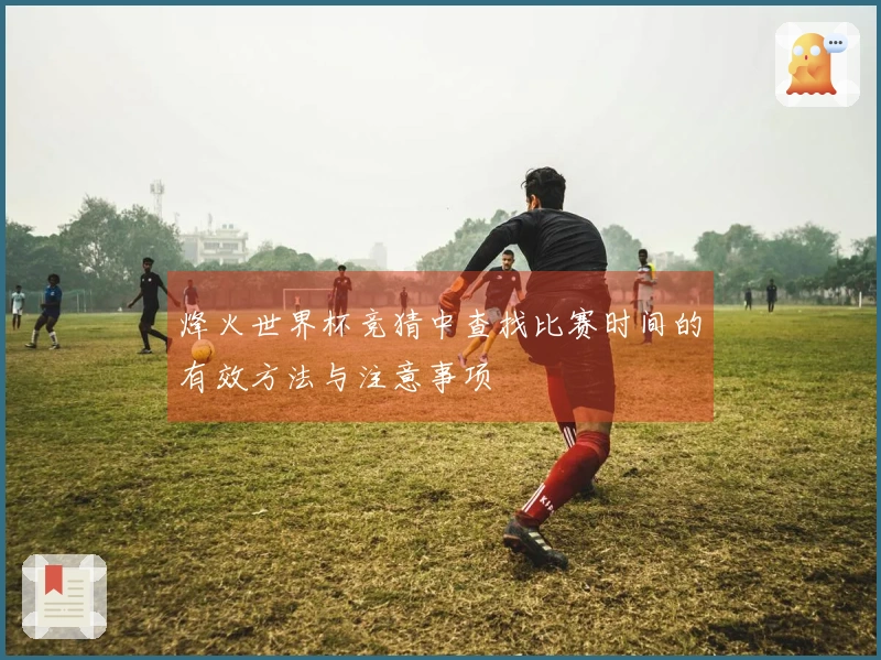 烽火世界杯竞猜中查找比赛时间的有效方法与注意事项