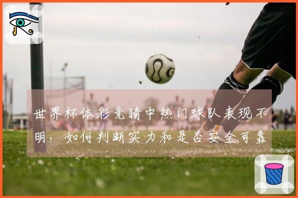 世界杯体彩竞猜中热门球队表现不明，如何判断实力和是否安全可靠？