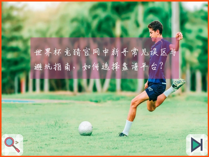 世界杯竞猜官网中新手常见误区与避坑指南，如何选择靠谱平台？