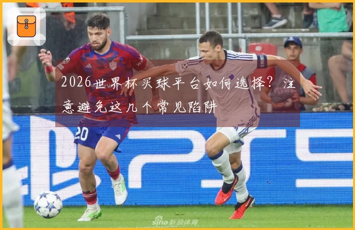 2026世界杯买球平台如何选择？注意避免这几个常见陷阱