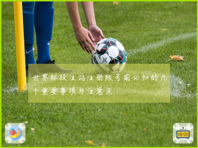 世界杯投注站注册账号前必知的几个重要事项与注意点