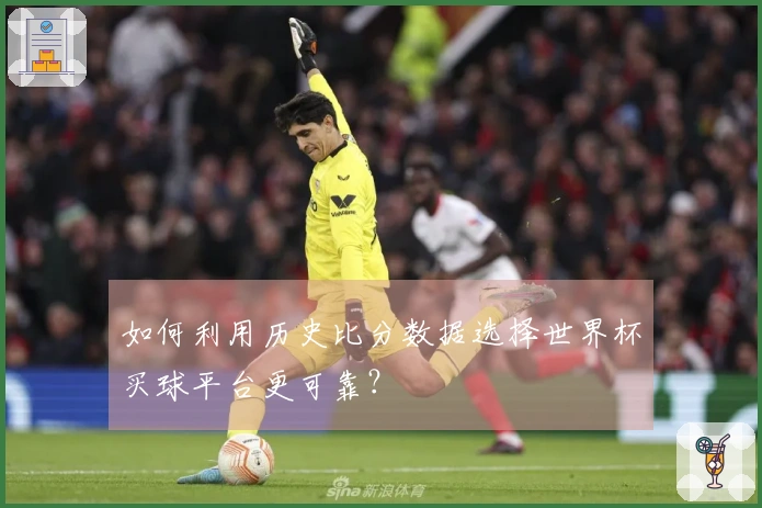 如何利用历史比分数据选择世界杯买球平台更可靠？