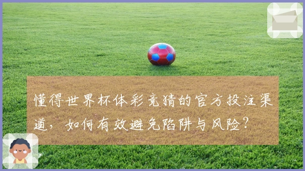 懂得世界杯体彩竞猜的官方投注渠道，如何有效避免陷阱与风险？