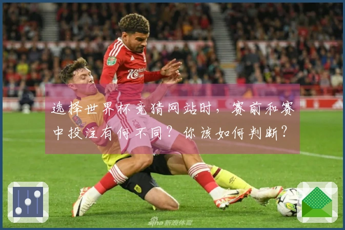 选择世界杯竞猜网站时，赛前和赛中投注有何不同？你该如何判断？