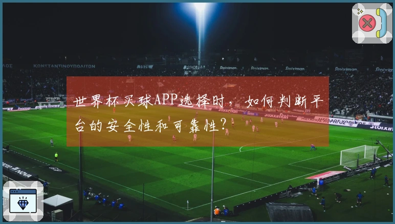 世界杯买球APP选择时，如何判断平台的安全性和可靠性？