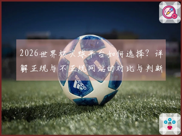 2026世界杯买球平台如何选择？详解正规与不正规网站的对比与判断标准
